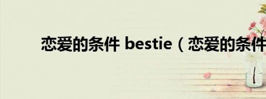 恋爱的条件 bestie（恋爱的条件）