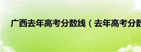 广西去年高考分数线（去年高考分数线）