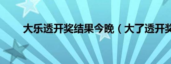 大乐透开奖结果今晚（大了透开奖）