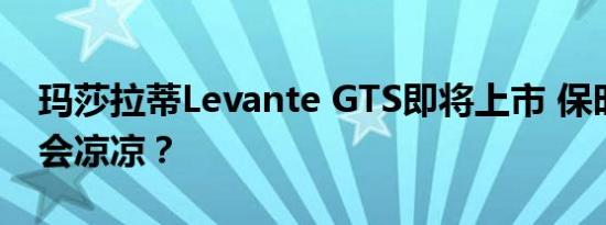 玛莎拉蒂Levante GTS即将上市 保时捷卡宴会凉凉？