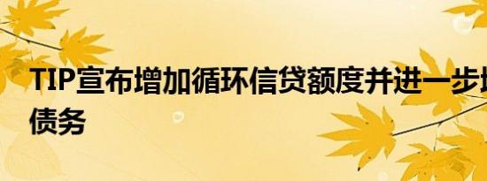 TIP宣布增加循环信贷额度并进一步增加定期债务