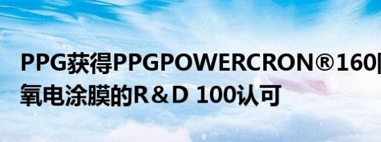 PPG获得PPGPOWERCRON®160阴离子环氧电涂膜的R＆D 100认可