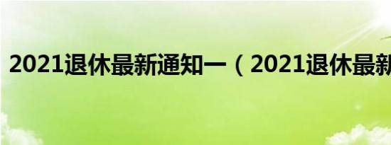 2021退休最新通知一（2021退休最新通知）