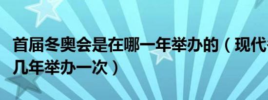 首届冬奥会是在哪一年举办的（现代冬奥会每几年举办一次）