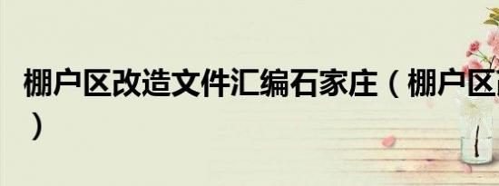 棚户区改造文件汇编石家庄（棚户区改造文件）