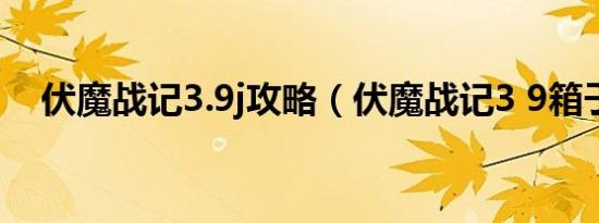 伏魔战记3.9j攻略（伏魔战记3 9箱子版）