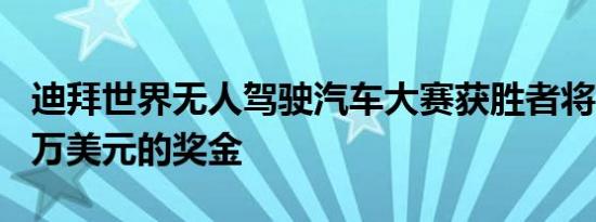 迪拜世界无人驾驶汽车大赛获胜者将获得510万美元的奖金