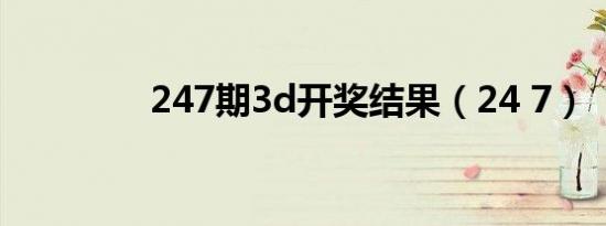 247期3d开奖结果（24 7）