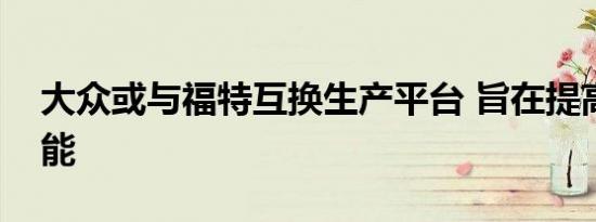 大众或与福特互换生产平台 旨在提高在美产能