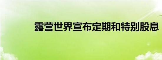 露营世界宣布定期和特别股息