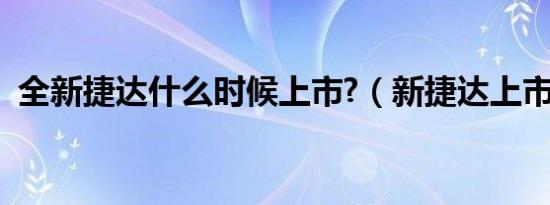 全新捷达什么时候上市?（新捷达上市时间）