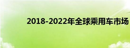 2018-2022年全球乘用车市场