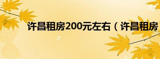 许昌租房200元左右（许昌租房）