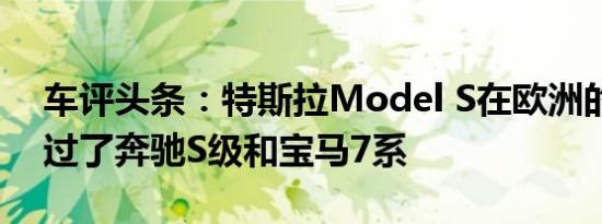 车评头条：特斯拉Model S在欧洲的销量超过了奔驰S级和宝马7系