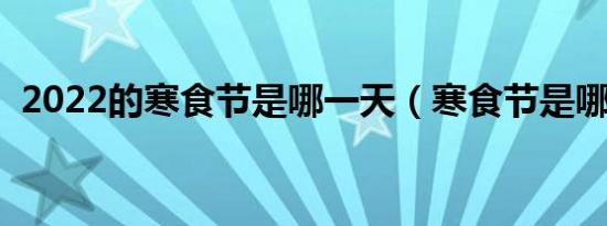 2022的寒食节是哪一天（寒食节是哪一天）