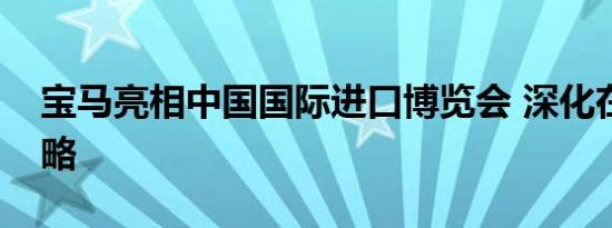 宝马亮相中国国际进口博览会 深化在中国战略