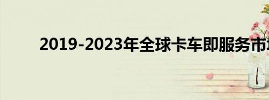 2019-2023年全球卡车即服务市场