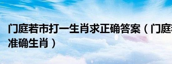 门庭若市打一生肖求正确答案（门庭若市打一准确生肖）