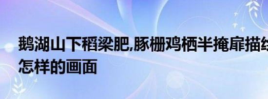 鹅湖山下稻梁肥,豚栅鸡栖半掩扉描绘了一幅怎样的画面