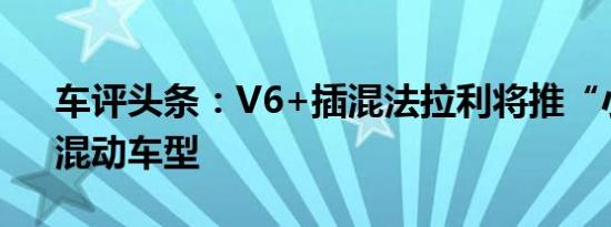 车评头条：V6+插混法拉利将推“小排量”混动车型