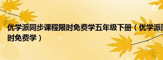 优学派同步课程限时免费学五年级下册（优学派同步课程限时免费学）