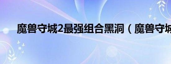 魔兽守城2最强组合黑洞（魔兽守城2）