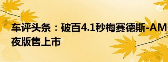 车评头条：破百4.1秒梅赛德斯-AMGC63暗夜版售上市