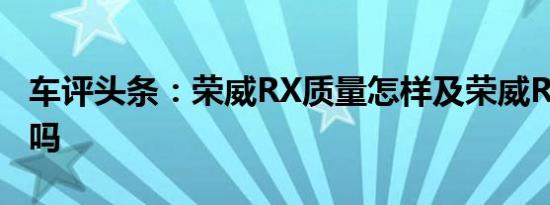 车评头条：荣威RX质量怎样及荣威RX空间大吗