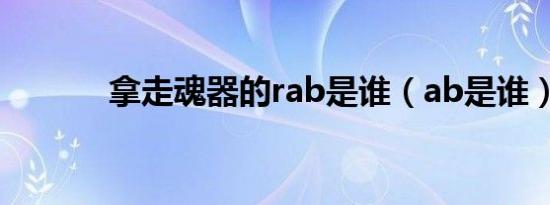 拿走魂器的rab是谁（ab是谁）