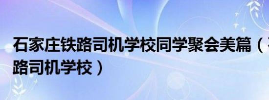 石家庄铁路司机学校同学聚会美篇（石家庄铁路司机学校）