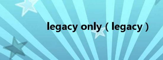 legacy only（legacy）