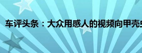 车评头条：大众用感人的视频向甲壳虫告别