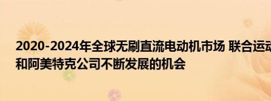 2020-2024年全球无刷直流电动机市场 联合运动技术公司和阿美特克公司不断发展的机会