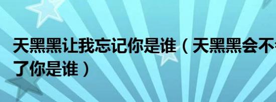 天黑黑让我忘记你是谁（天黑黑会不会让我忘了你是谁）