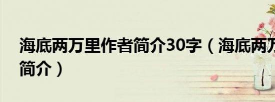 海底两万里作者简介30字（海底两万里作者简介）