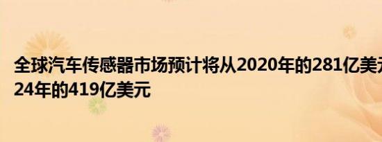 全球汽车传感器市场预计将从2020年的281亿美元增长到2024年的419亿美元