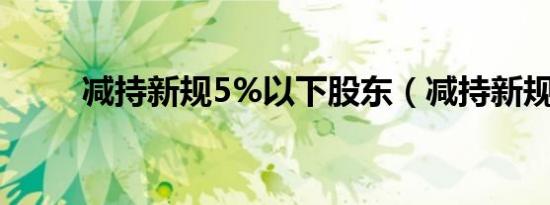 减持新规5%以下股东（减持新规）