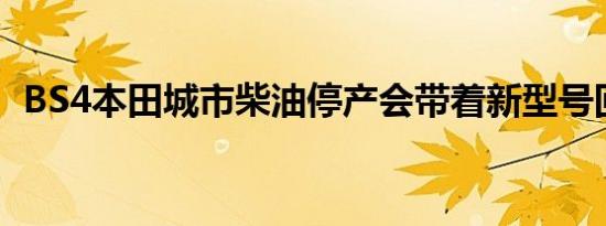 BS4本田城市柴油停产会带着新型号回来吗