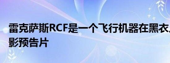 雷克萨斯RCF是一个飞行机器在黑衣人国际电影预告片