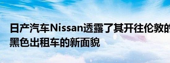 日产汽车Nissan透露了其开往伦敦的NV200黑色出租车的新面貌