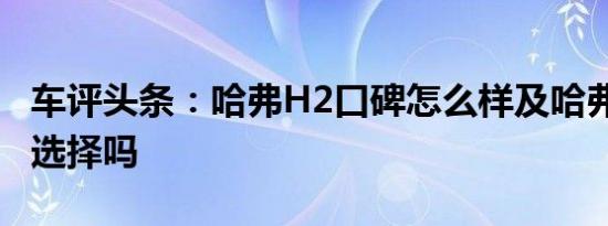 车评头条：哈弗H2口碑怎么样及哈弗H2值得选择吗