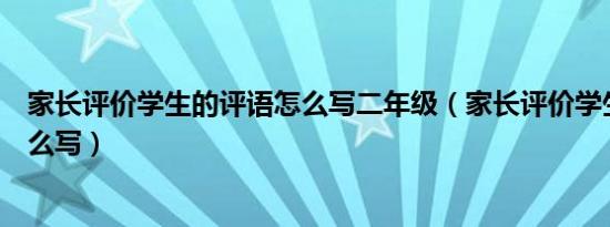 家长评价学生的评语怎么写二年级（家长评价学生的评语怎么写）