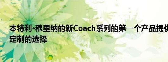 本特利·穆里纳的新Coach系列的第一个产品提供给客户可定制的选择