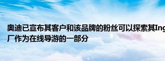 奥迪已宣布其客户和该品牌的粉丝可以探索其Ingolstadt工厂作为在线导游的一部分