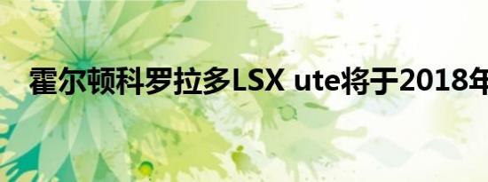 霍尔顿科罗拉多LSX ute将于2018年回归