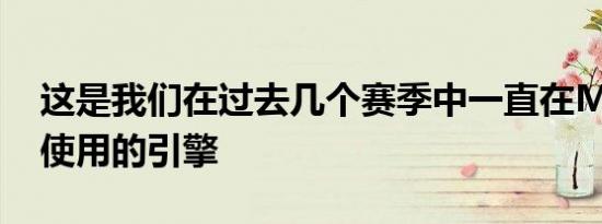 这是我们在过去几个赛季中一直在Moto2中使用的引擎