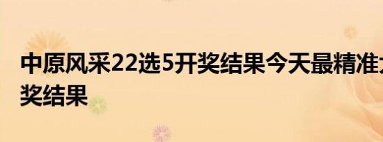 中原风采22选5开奖结果今天最精准大乐透开奖结果