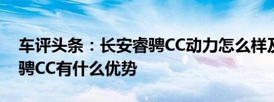 车评头条：长安睿骋CC动力怎么样及长安睿骋CC有什么优势