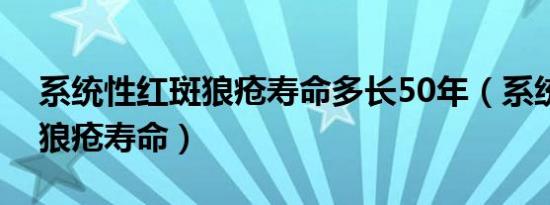 系统性红斑狼疮寿命多长50年（系统性红斑狼疮寿命）