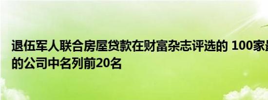 退伍军人联合房屋贷款在财富杂志评选的 100家最适合工作的公司中名列前20名